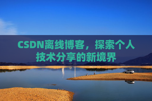 CSDN离线博客，探索个人技术分享的新境界