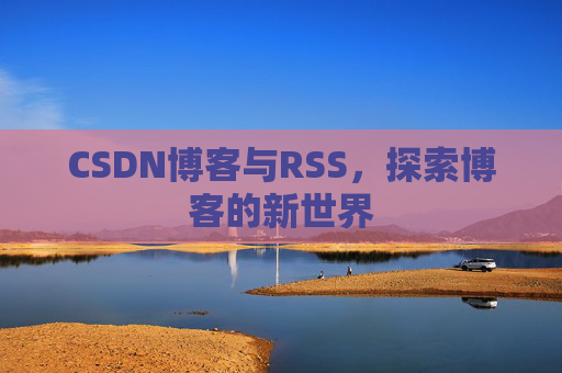 CSDN博客与RSS，探索博客的新世界