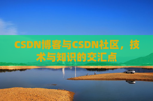CSDN博客与CSDN社区，技术与知识的交汇点